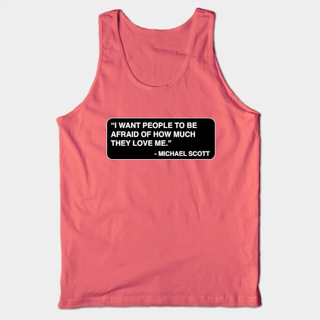 "I want people to be afraid of how much they love me." - Michael Scott Tank Top by TMW Design